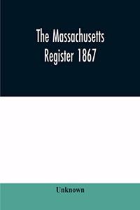 Massachusetts register 1867, Containing a record of State and County Officers. And a Directory of Merchants, Manufactures, Etc.