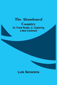 The Abandoned Country; or, Frank Reade, Jr., Exploring a New Continent.