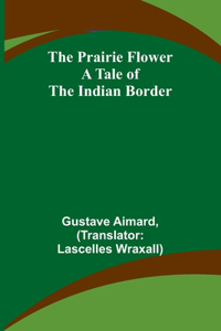 Prairie Flower: A Tale of the Indian Border