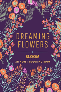 Dreaming Flowers BLOOM An Adult Coloring Book for Women