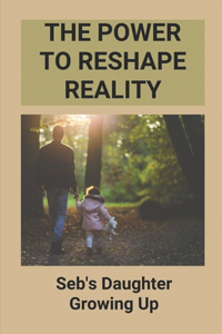 The Power To Reshape Reality