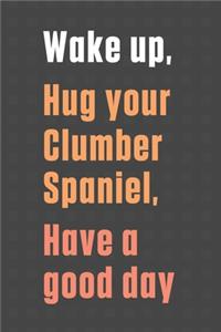 Wake up, Hug your Clumber Spaniel, Have a good day