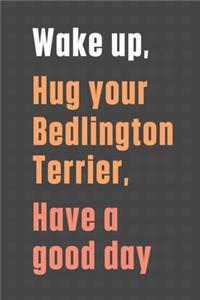 Wake up, Hug your Bedlington Terrier, Have a good day