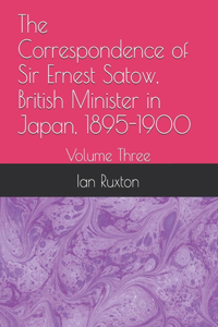 Correspondence of Sir Ernest Satow, British Minister in Japan, 1895-1900
