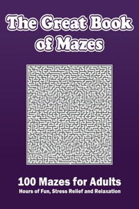 The Great Book of Mazes 100 Mazes for Adults, Hours of Fun, Stress Relief and Relaxation.