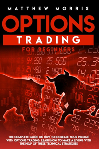 Options Trading for Beginners: The complete guide on how to increase your income with options trading. Learn how to make a living with the help of these technical strategies