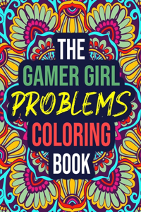 The Gamer Girl Problems Coloring Book: A Funny Gamer Coloring Book for Adult Girls, Women - Funny Gift for Her