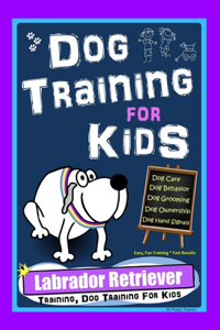 Dog Training for Kids, Dog Care, Dog Behavior, Dog Grooming, Dog Ownership, Dog Hand Signals, Easy, Fun Training * Fast Results, Labrador Retriever Training