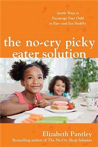 The No-Cry Picky Eater Solution:  Gentle Ways to Encourage Your Child to Eat-and Eat Healthy