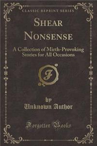 Shear Nonsense: A Collection of Mirth-Provoking Stories for All Occasions (Classic Reprint)