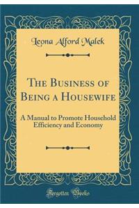 The Business of Being a Housewife: A Manual to Promote Household Efficiency and Economy (Classic Reprint)