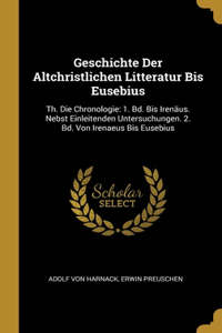 Geschichte Der Altchristlichen Litteratur Bis Eusebius: Th. Die Chronologie: 1. Bd. Bis Irenäus. Nebst Einleitenden Untersuchungen. 2. Bd. Von Irenaeus Bis Eusebius