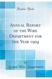 Annual Report of the Wire Department for the Year 1904 (Classic Reprint)