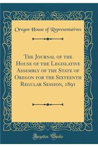 The Journal of the House of the Legislative Assembly of the State of Oregon for the Sixteenth Regular Session, 1891 (Classic Reprint)