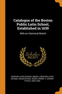 Catalogue of the Boston Public Latin School, Established in 1635