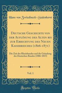 Deutsche Geschichte Von Der AuflÃ¶sung Des Alten Bis Zur Errichtung Des Neuen Kaiserreiches (1806-1871), Vol. 1: Die Zeit Des Rheinbundes Und Die GrÃ¼ndung Des Deutschen Bundes (1806-1815) (Classic Reprint)