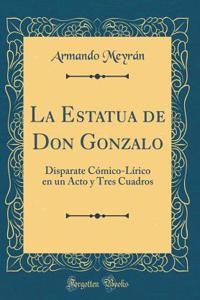 La Estatua de Don Gonzalo: Disparate CÃ³mico-LÃ­rico En Un Acto Y Tres Cuadros (Classic Reprint)