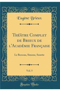 ThÃ©Ã¢tre Complet de Brieux de l'AcadÃ©mie FranÃ§aise, Vol. 5: Le Berceau, Simone, Suzette (Classic Reprint)
