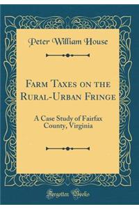 Farm Taxes on the Rural-Urban Fringe: A Case Study of Fairfax County, Virginia (Classic Reprint)