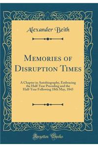 Memories of Disruption Times: A Chapter in Autobiography, Embracing the Half-Year Preceding and the Half-Year Following 18th May, 1843 (Classic Reprint)