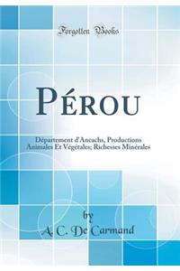 Pérou: Département d'Ancachs, Productions Animales Et Végétales; Richesses Minérales (Classic Reprint)
