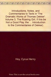 Introductions, Notes, and Commentaries to Texts in 'The Dramatic Works of Thomas Dekker': Volume 3, The Roaring Girl; If this be Not a Good Play, the Devil is in it; Troia-Nova Triumphans; Match me in London; The Virgin Martyr; The Witch of Edmonto