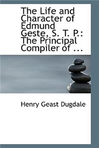 The Life and Character of Edmund Geste, S. T. P.: The Principal Compiler of ...