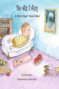 Be As I Am - A Story About 'Abdu'l-Bahá