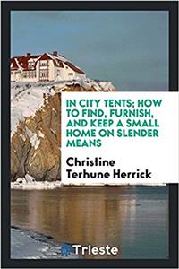 In City Tents; How to Find, Furnish, and Keep a Small Home on Slender Means