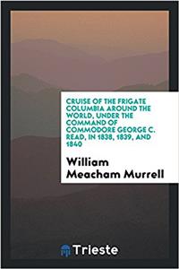 Cruise of the Frigate Columbia Around the World, Under the Command of Commodore George C. Read, in 1838, 1839, and 1840