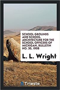 School Grounds and School Architecture for the School Officers of Michigan, Bulletin No. 30, 1908