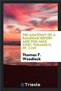 The Anatomy of a Railroad Report and Ton-Mile Cost, Volume II, Pp. 1-119