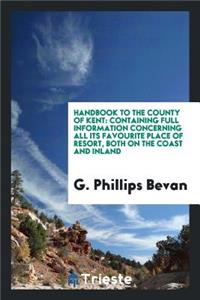 Handbook to the County of Kent: Containing Full Information Concerning All ...