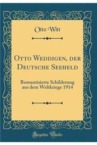 Otto Weddigen, Der Deutsche Seeheld: Romantisierte Schilderung Aus Dem Weltkriege 1914 (Classic Reprint)