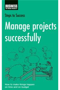 Manage Projects Successfully: How to Make Things Happen on Time and on Budget
