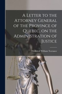 Letter to the Attorney General of the Province of Quebec, on the Administration of Justice [microform]