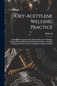Oxy-acetylene Welding Practice; a Practical Presentation of the Modern Processes of Welding, Cutting, and Lead Burning, With Special Attention to Welding Technique for Steel, Cast Iron, Aluminum, Copper and Brass