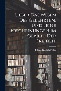 Ueber das Wesen des Gelehrten, und seine Erscheinungen im Gebiete der Freiheit