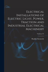 Electrical Installations of Electric Light, Power, Traction and Industrial Electrical Machinery; Volume 01