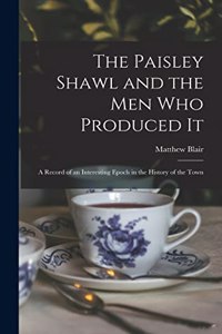 The Paisley Shawl and the men who Produced it; a Record of an Interesting Epoch in the History of the Town