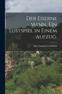 Eiserne Mann. Ein Lustspiel in einem Aufzug.