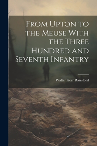 From Upton to the Meuse With the Three Hundred and Seventh Infantry