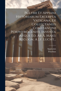 Polybii Et Appiani Historiarum Excerpta Vaticana, Ex Collectaneis Constantini Porphyrogeniti, Inventa Atque Ed. Ab A. Majo, Recogn. A J.f. Lucht...