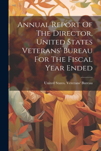 Annual Report Of The Director, United States Veterans' Bureau For The Fiscal Year Ended