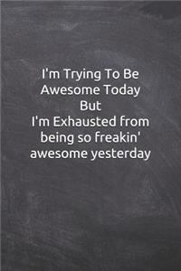 I'm Trying To Be Awesome Today But I'm Exhausted from being so freakin' awesome yesterday