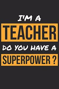 Teacher Notebook - I'm A Teacher Do You Have A Superpower? - Funny Gift for Teacher - Teacher Journal