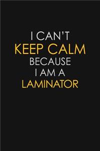 I Can't Keep Calm Because I Am A Laminator
