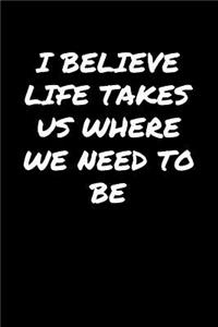 I Believe Life Takes Us Where We Need To Be�