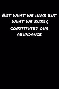 Not What We Have But What We Enjoy Constitutes Our Abundance