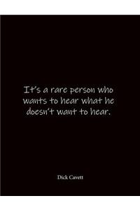 It's a rare person who wants to hear what he doesn't want to hear. Dick Cavett